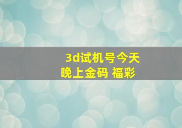 3d试机号今天晚上金码 福彩